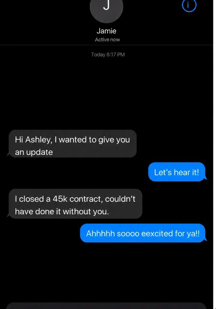 Text from Jamie: I closed a 45k contract, couldn't have done it without you